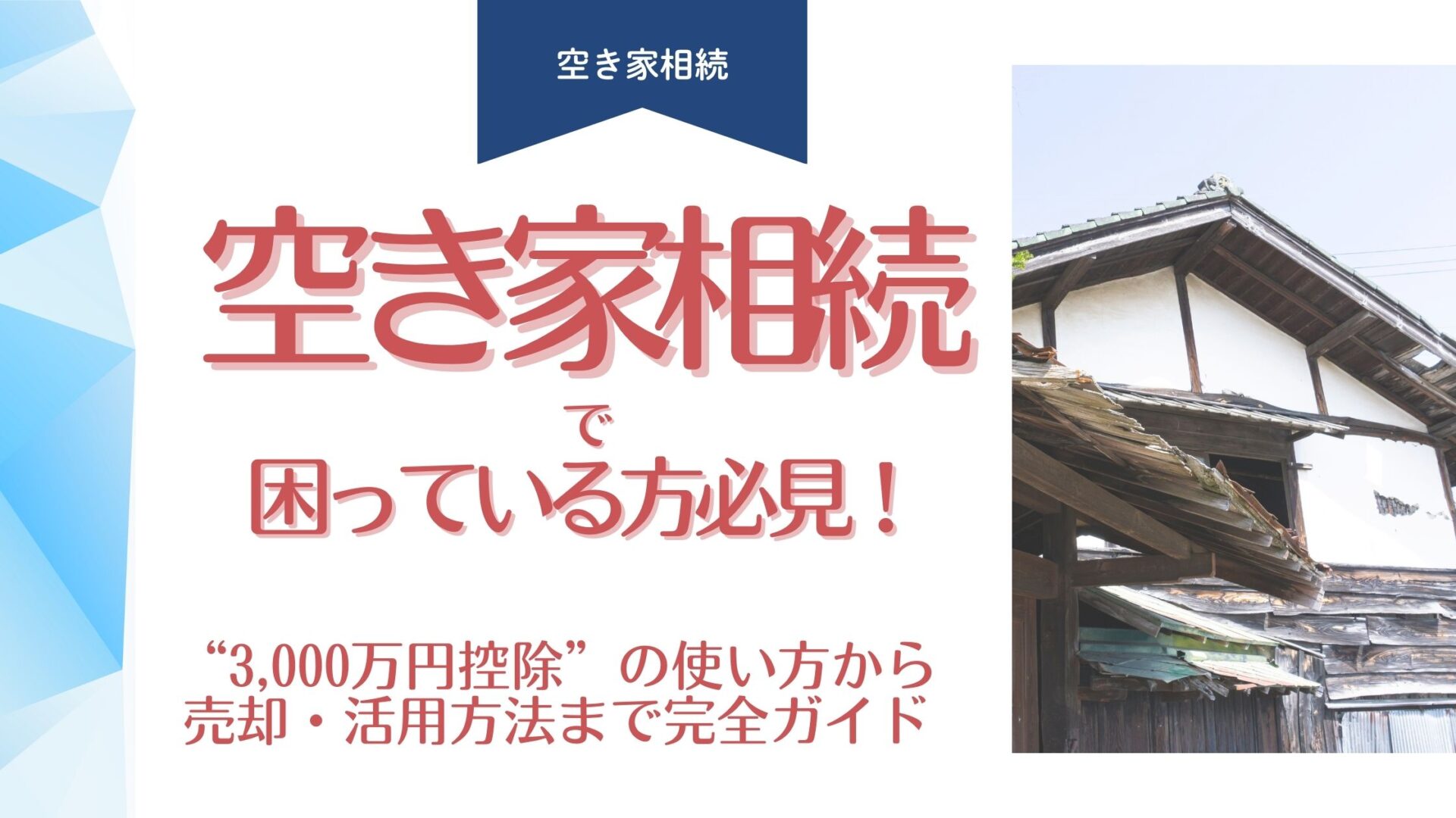 空き家相続で困っている方必見!“3,000万円控除”の使い方から売却・活用方法まで完全ガイド